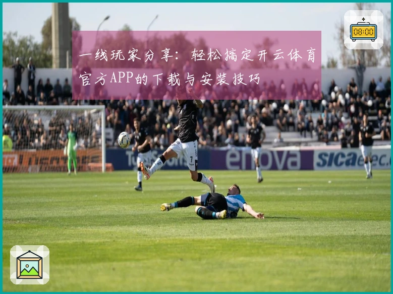 一线玩家分享：轻松搞定开云体育官方APP的下载与安装技巧