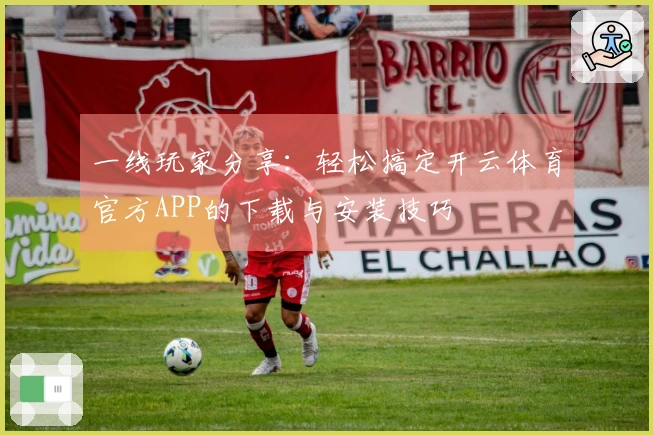 一线玩家分享：轻松搞定开云体育官方APP的下载与安装技巧