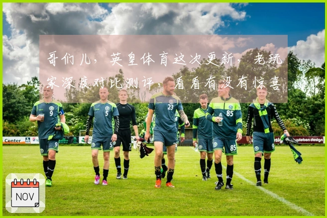 哥们儿，英皇体育这次更新，老玩家深度对比测评，看看有没有惊喜，值不值得冲！