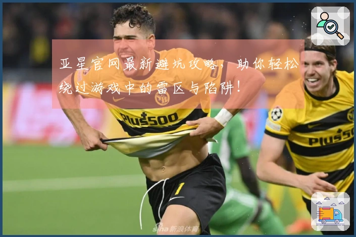 亚星官网最新避坑攻略，助你轻松绕过游戏中的雷区与陷阱！