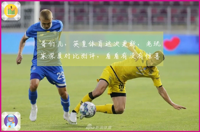 哥们儿，英皇体育这次更新，老玩家深度对比测评，看看有没有惊喜，值不值得冲！
