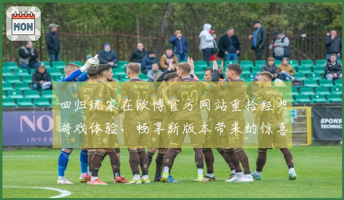 回归玩家在欧博官方网站重拾经典游戏体验，畅享新版本带来的惊喜与乐趣