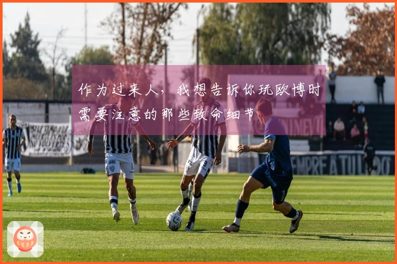 作为过来人，我想告诉你玩欧博时需要注意的那些致命细节