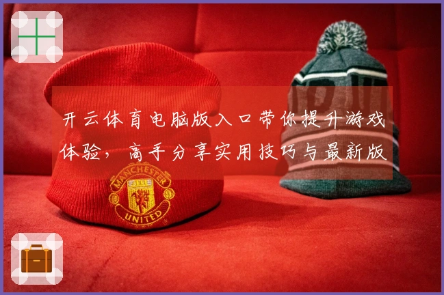 开云体育电脑版入口带你提升游戏体验，高手分享实用技巧与最新版本动态