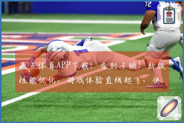 赢点体育APP下载：告别卡顿！新版性能优化，游戏体验直线起飞，快来试试！