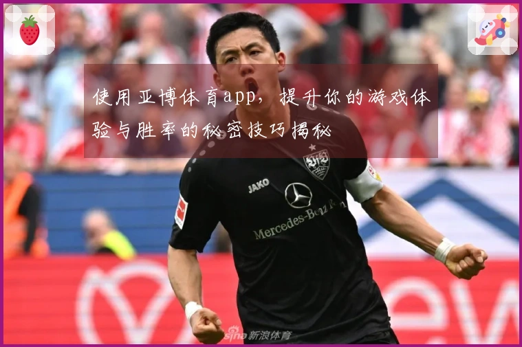 使用亚博体育app，提升你的游戏体验与胜率的秘密技巧揭秘